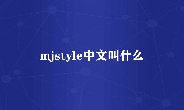 mjstyle中文叫什么
