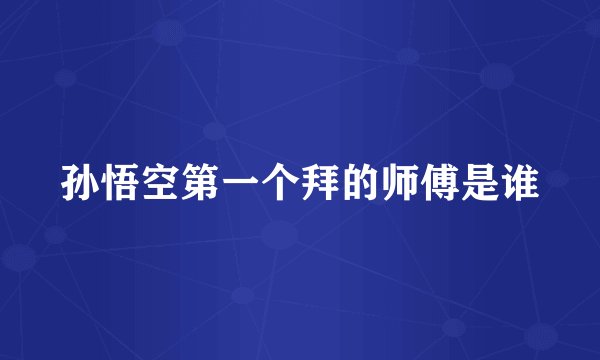 孙悟空第一个拜的师傅是谁