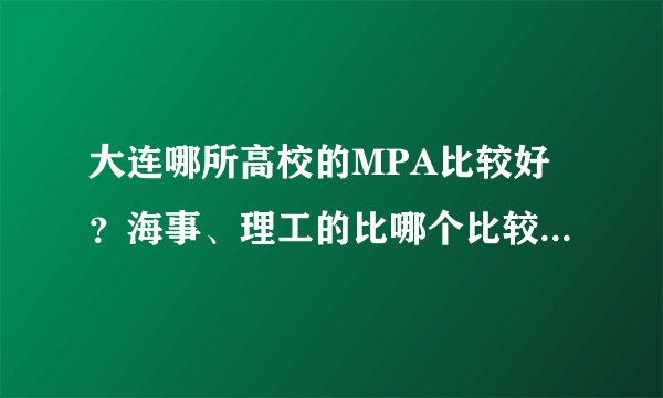 大连哪所高校的MPA比较好？海事、理工的比哪个比较好考？去年的分数线都是多少？哪个更容易毕业？