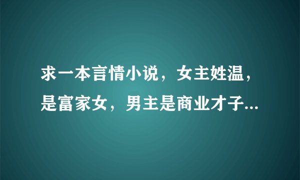 求一本言情小说，女主姓温，是富家女，男主是商业才子，女主对男主登在杂志上的照片一见钟情。