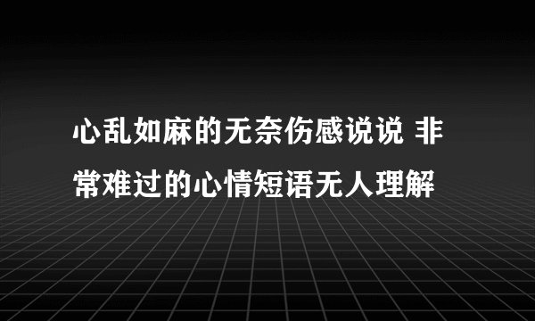 心乱如麻的无奈伤感说说 非常难过的心情短语无人理解
