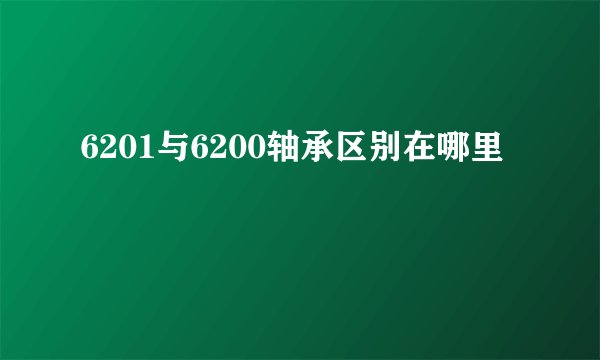 6201与6200轴承区别在哪里