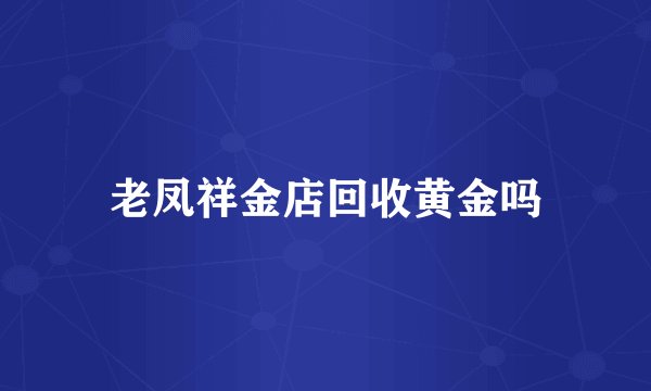 老凤祥金店回收黄金吗