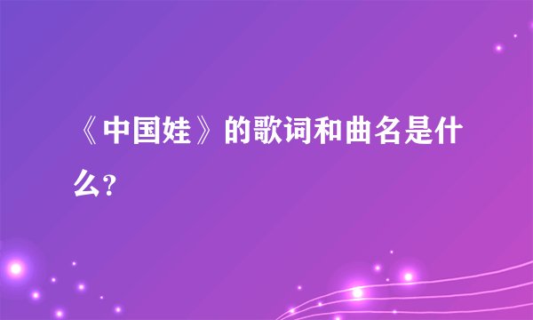 《中国娃》的歌词和曲名是什么？