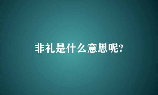 非礼是什么意思呢?