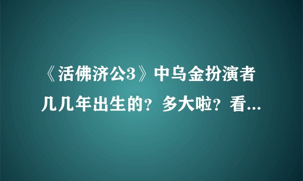《活佛济公3》中乌金扮演者几几年出生的？多大啦？看起来好萌呐