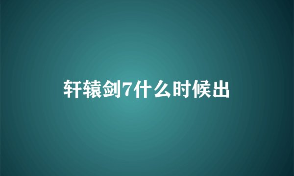 轩辕剑7什么时候出