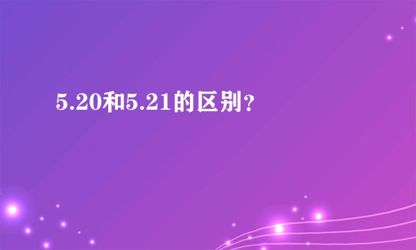 5.20和5.21的区别？