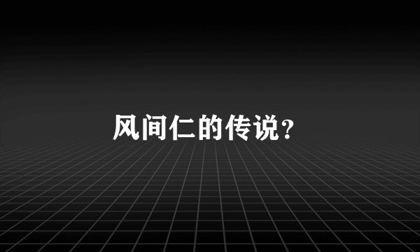 风间仁的传说？