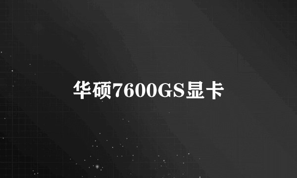 华硕7600GS显卡