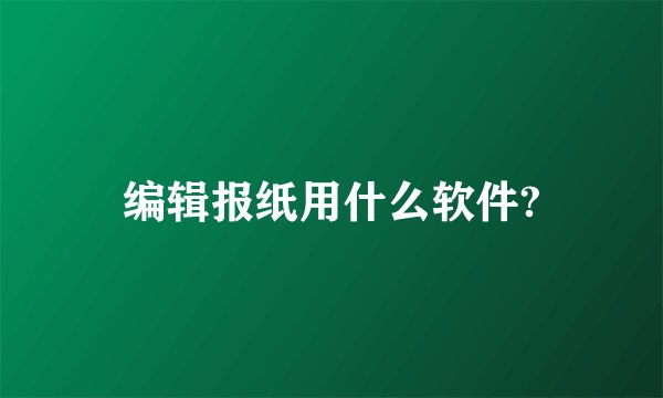 编辑报纸用什么软件?