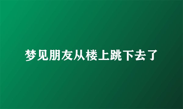 梦见朋友从楼上跳下去了