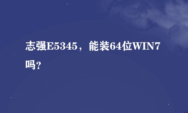 志强E5345，能装64位WIN7吗？