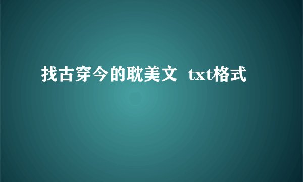 找古穿今的耽美文  txt格式