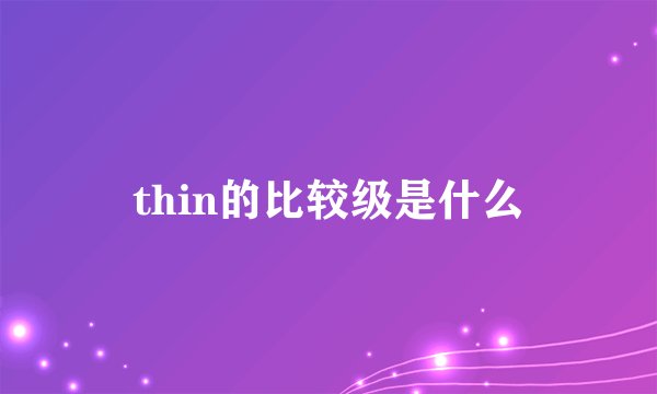 thin的比较级是什么