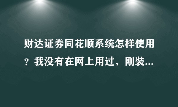 财达证券同花顺系统怎样使用？我没有在网上用过，刚装好，资金账号是指哪一个？需要新注册吗？