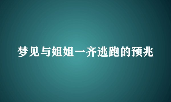 梦见与姐姐一齐逃跑的预兆