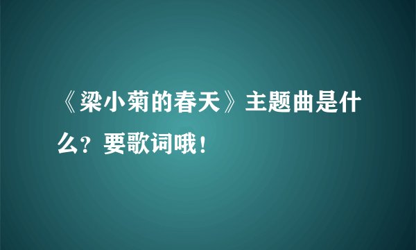 《梁小菊的春天》主题曲是什么？要歌词哦！