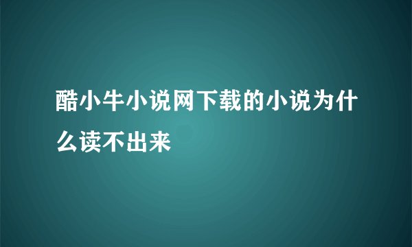 酷小牛小说网下载的小说为什么读不出来