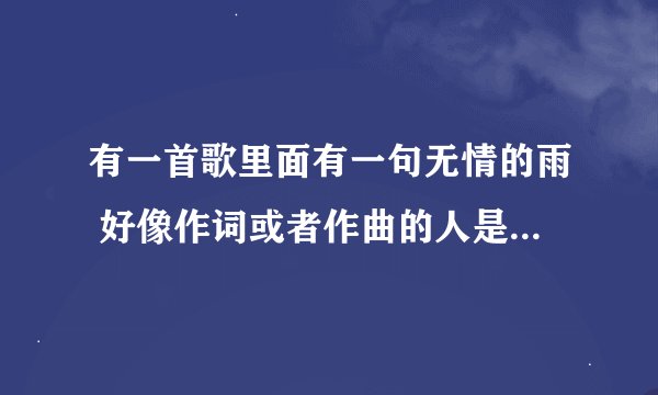 有一首歌里面有一句无情的雨 好像作词或者作曲的人是冷漠 这首歌叫什么 求高人告诉小弟