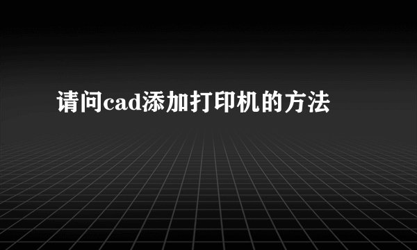 请问cad添加打印机的方法