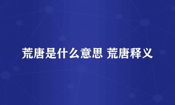 荒唐是什么意思 荒唐释义