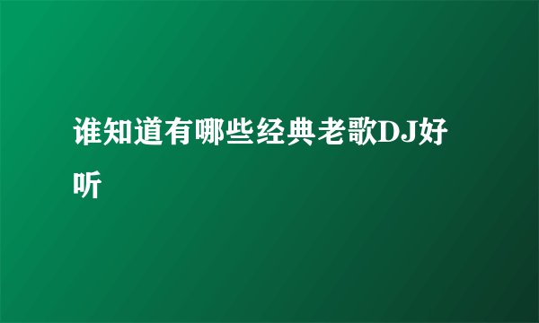 谁知道有哪些经典老歌DJ好听
