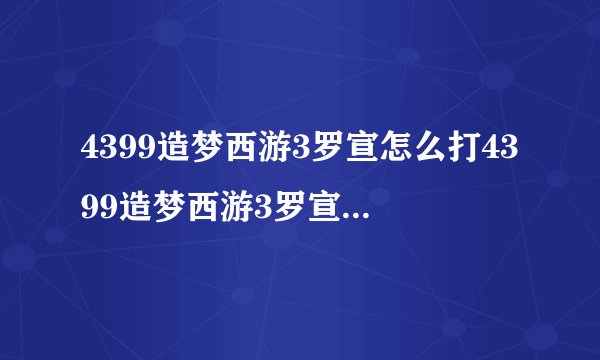 4399造梦西游3罗宣怎么打4399造梦西游3罗宣易爆点图