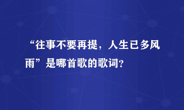 “往事不要再提，人生已多风雨”是哪首歌的歌词？
