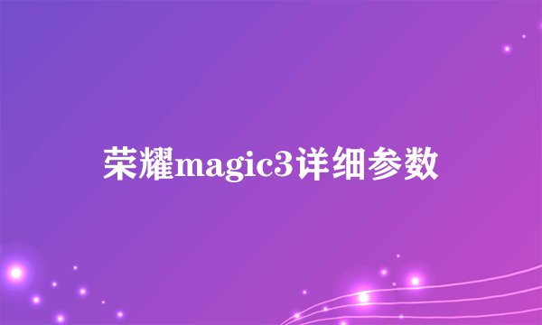 荣耀magic3详细参数