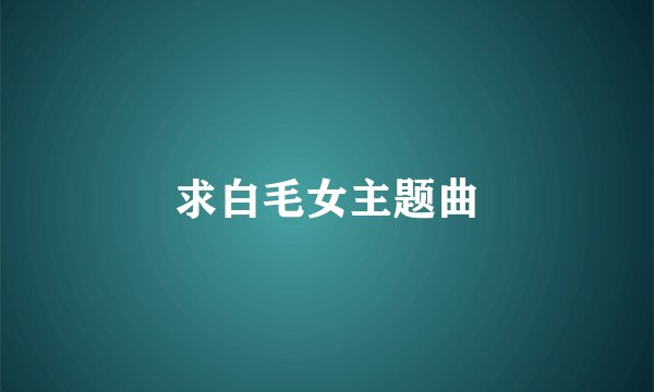 求白毛女主题曲