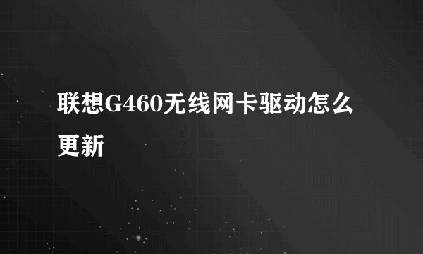 联想G460无线网卡驱动怎么更新