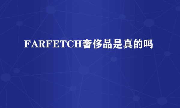 FARFETCH奢侈品是真的吗