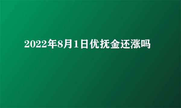 2022年8月1日优抚金还涨吗