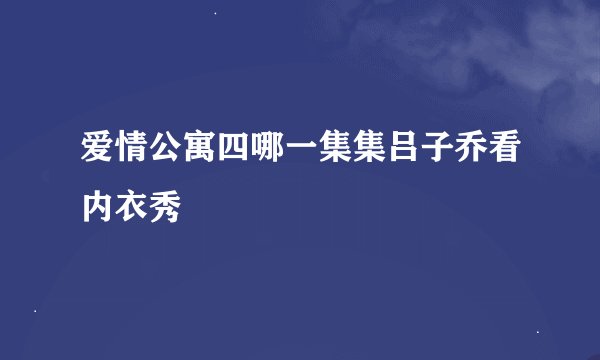 爱情公寓四哪一集集吕子乔看内衣秀