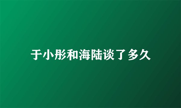 于小彤和海陆谈了多久