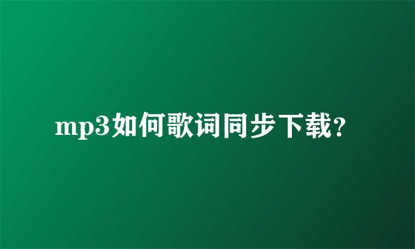 mp3如何歌词同步下载？