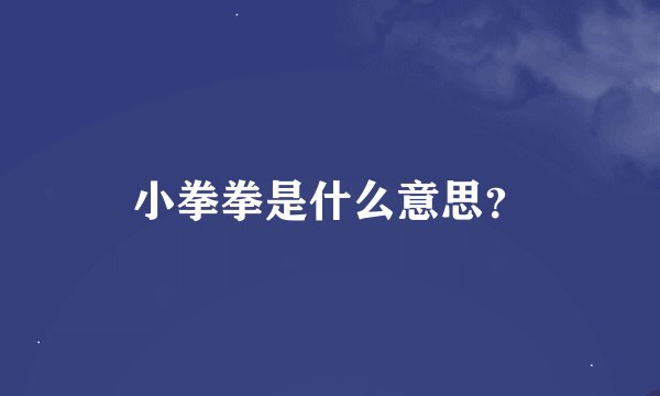 小拳拳是什么意思？