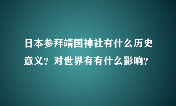 日本参拜靖国神社有什么历史意义？对世界有有什么影响？
