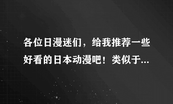 各位日漫迷们，给我推荐一些好看的日本动漫吧！类似于：吸血鬼骑士、会长是女仆大人之类的。谢谢啦～～