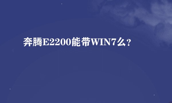 奔腾E2200能带WIN7么？