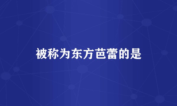 被称为东方芭蕾的是