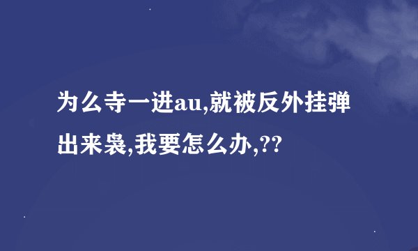 为么寺一进au,就被反外挂弹出来袅,我要怎么办,??
