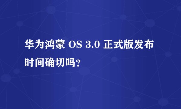 华为鸿蒙 OS 3.0 正式版发布时间确切吗？