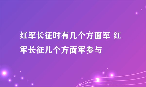 红军长征时有几个方面军 红军长征几个方面军参与