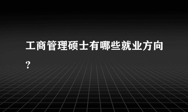 工商管理硕士有哪些就业方向？