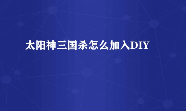 太阳神三国杀怎么加入DIY