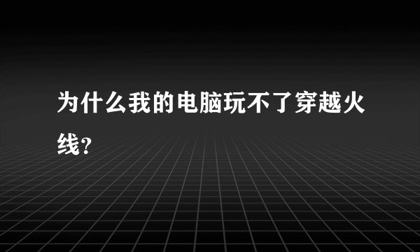 为什么我的电脑玩不了穿越火线？
