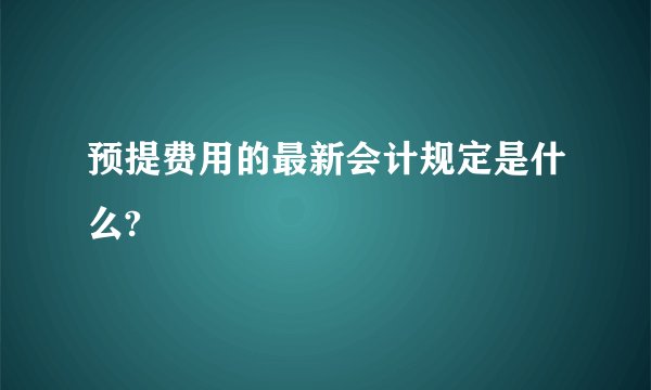 预提费用的最新会计规定是什么?