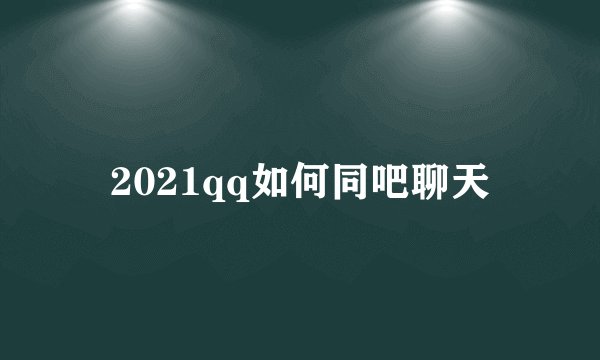 2021qq如何同吧聊天